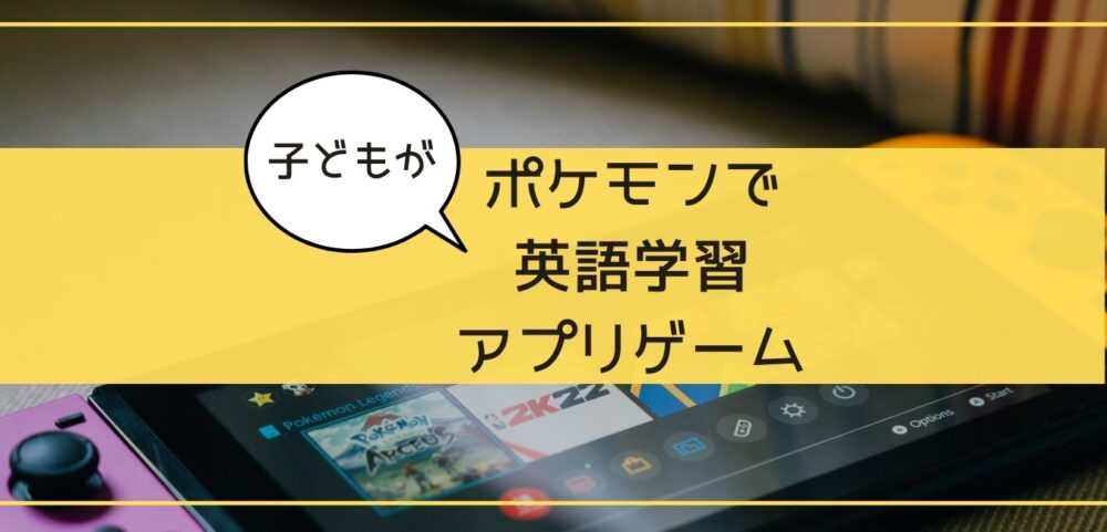 ポケモンで英語勉強 アプリ ゲームでできる学習法 子どものため 超教育法 子育てしてみた